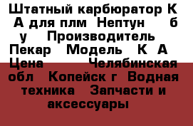 Штатный карбюратор К65А для плм “Нептун 25“ б/у. › Производитель ­ Пекар › Модель ­ К65А › Цена ­ 500 - Челябинская обл., Копейск г. Водная техника » Запчасти и аксессуары   